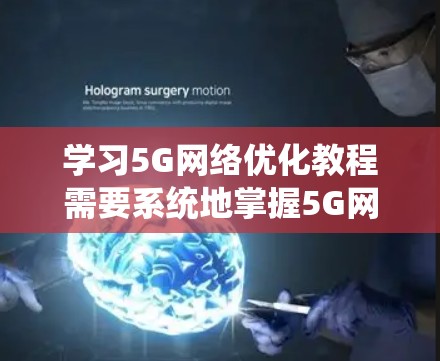 学习5G网络优化教程需要系统地掌握5G网络的基本结构、传输链路、协议、架构以及优化方法，同时了解相关的标准和性能指标，并将其应用到实际项目中。以下是详细的步骤指南