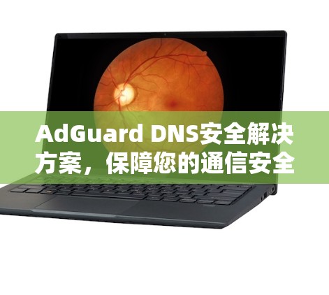 AdGuard DNS安全解决方案，保障您的通信安全与隐私