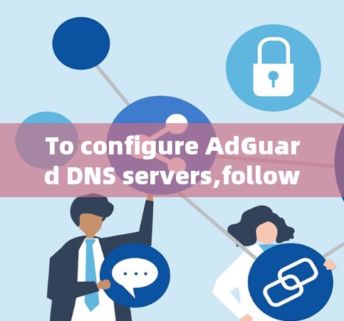 To configure AdGuard DNS servers,follow these organized steps: To configure AdGuard DNS servers,follow these organized steps:
