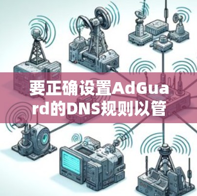 要正确设置AdGuard的DNS规则以管理恶意IP地址，按照以下步骤进行
