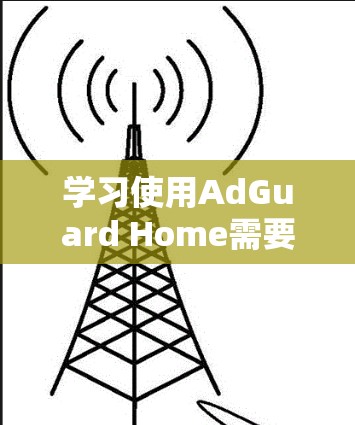 学习使用AdGuard Home需要逐步进行,以下是一个详细的教程指南 学习使用AdGuard Home需要逐步进行,以下是一个详细的教程指南