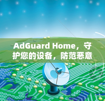 AdGuard Home，守护您的设备，防范恶意软件