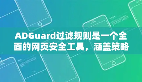 ADGuard过滤规则是一个全面的网页安全工具，涵盖策略、防御、过滤和监控等多个方面，确保网页的安全性。以下是对这些规则的详细分析