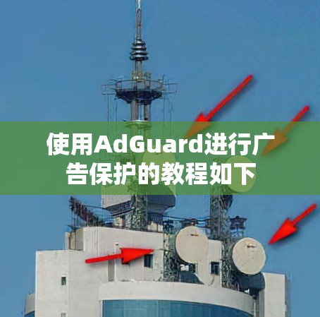 使用AdGuard进行广告保护的教程如下 使用AdGuard进行广告保护的教程如下
