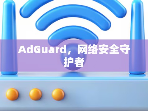AdGuard，网络安全守护者