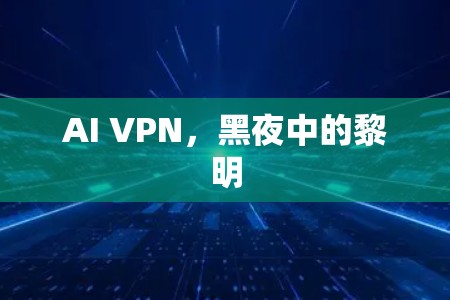 AI VPN，黑夜中的黎明