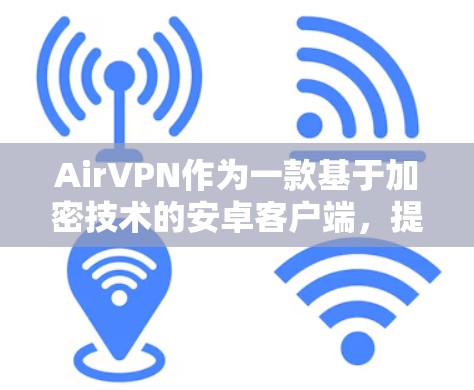 AirVPN作为一款基于加密技术的安卓客户端，提供了一种安全的VPN服务。以下是一些具体的信息和步骤，帮助你更好地使用AirVPN
