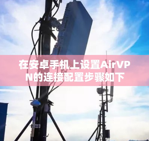 在安卓手机上设置AirVPN的连接配置步骤如下
