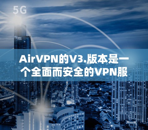 AirVPN的V3.版本是一个全面而安全的VPN服务升级,其关键更新包括 AirVPN的V3.版本是一个全面而安全的VPN服务升级,其关键更新包括