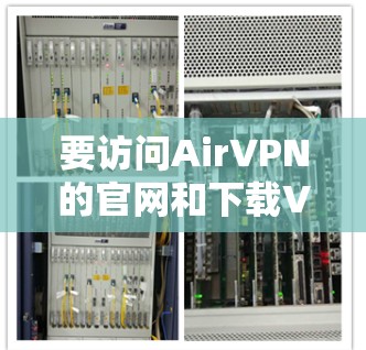 要访问AirVPN的官网和下载VPN客户端，以及进行设置，可以按照以下步骤操作