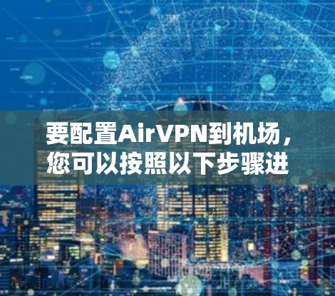 要配置AirVPN到机场，您可以按照以下步骤进行
