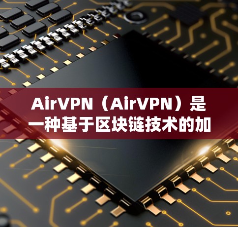 AirVPN（AirVPN）是一种基于区块链技术的加密VPN平台，旨在提供高速、安全的网络连接。虽然AirVPN本身并不直接提供测速服务，但它提供了基于区块链和加密货币的技术，用于构建安全的网络环境