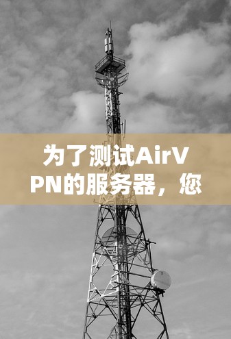 为了测试AirVPN的服务器，您可以按照以下步骤进行操作