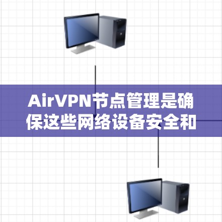 AirVPN节点管理是确保这些网络设备安全和高效的使用过程中的一个关键环节。以下是对AirVPN节点管理问题的详细分析和解决方案