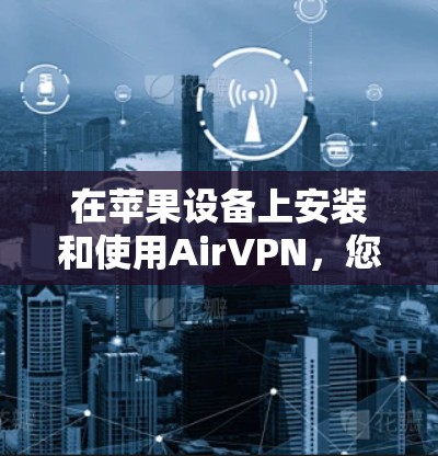 在苹果设备上安装和使用AirVPN，您可以按照以下步骤进行