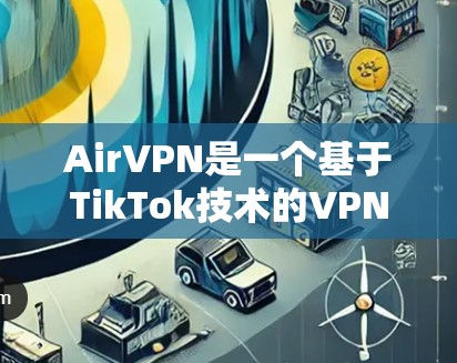 AirVPN是一个基于TikTok技术的VPN服务，提供了一个虚拟网络环境，让用户可以访问国外网站并保护隐私。以下是详细的使用指南