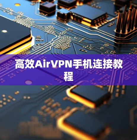 高效AirVPN手机连接教程
