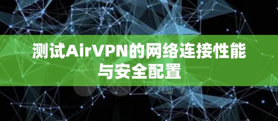 测试AirVPN的网络连接性能与安全配置 测试AirVPN的网络连接性能与安全配置