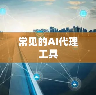 常见的AI代理工具 常见的AI代理工具