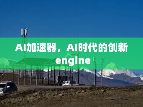 AI加速器，AI时代的创新 engine