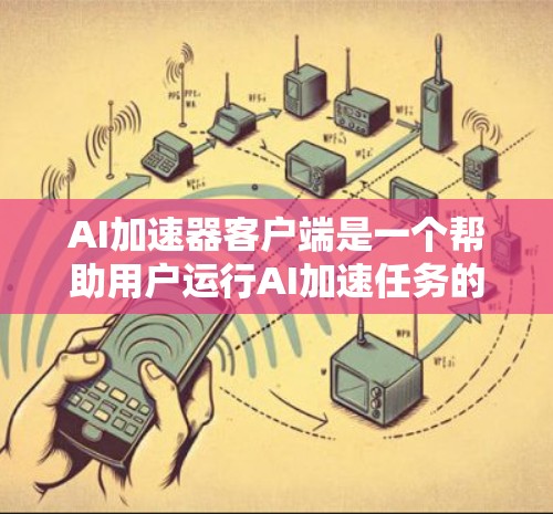 AI加速器客户端是一个帮助用户运行AI加速任务的工具,通过某种方式将AI任务与用户操作结合在一起,提高AI加速效率。以下是详细的步骤和方法 AI加速器客户端是一个帮助用户运行AI加速任务的工具,通过某种方式将AI任务与用户操作结合在一起,提高AI加速效率。以下是详细的步骤和方法