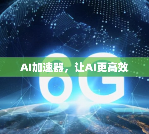AI加速器,让AI更高效 AI加速器,让AI更高效