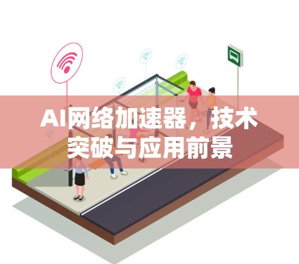 AI网络加速器,技术突破与应用前景 AI网络加速器,技术突破与应用前景