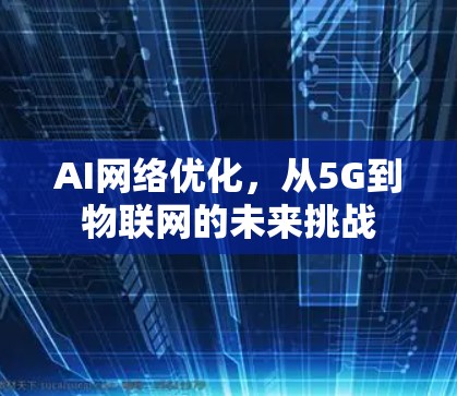 AI网络优化，从5G到物联网的未来挑战