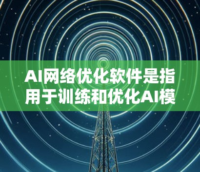 AI网络优化软件是指用于训练和优化AI模型的工具。这些软件通常用于数据科学、机器学习、深度学习等领域。以下是一些常见的AI网络优化软件及其特点