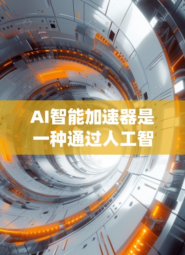 AI智能加速器是一种通过人工智能技术提升计算机系统性能的设备或系统,广泛应用于多个领域。以下是对其工作原理的详细解释 AI智能加速器是一种通过人工智能技术提升计算机系统性能的设备或系统,广泛应用于多个领域。以下是对其工作原理的详细解释