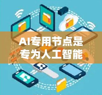 AI专用节点是专为人工智能领域设计的高性能硬件或软件组件，旨在加速AI模型的训练、推理和部署过程。这些节点结合了先进的计算技术，能够显著提升AI应用的性能和效率。以下是关于AI专用节点的一些关键点