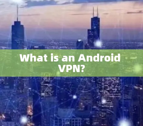 What is an Android VPN? What is an Android VPN?