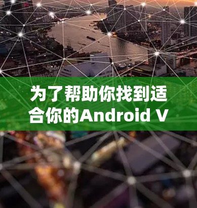 为了帮助你找到适合你的Android VPN应用,以下是一个系统化的步骤指南 为了帮助你找到适合你的Android VPN应用,以下是一个系统化的步骤指南