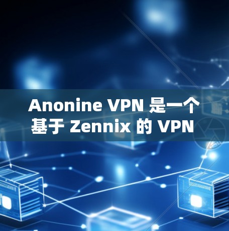 Anonine VPN 是一个基于 Zennix 的 VPN 序列化协议的软件，旨在提供安全、匿名和个性化的网络访问体验。以下是关于 Anonine VPN 的详细信息