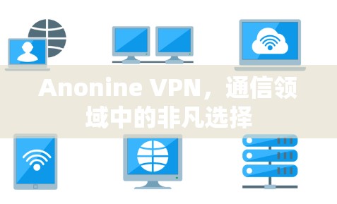 Anonine VPN，通信领域中的非凡选择