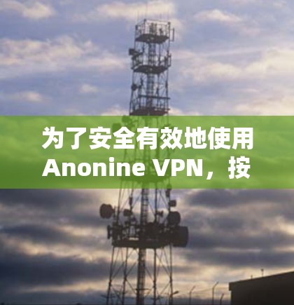 为了安全有效地使用Anonine VPN,按照以下步骤操作 为了安全有效地使用Anonine VPN,按照以下步骤操作