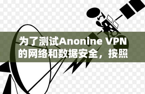 为了测试Anonine VPN的网络和数据安全,按照以下步骤进行 为了测试Anonine VPN的网络和数据安全,按照以下步骤进行
