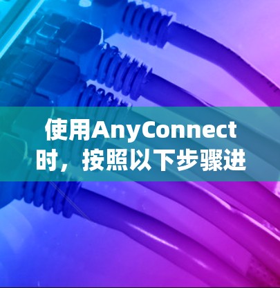 使用AnyConnect时，按照以下步骤进行操作