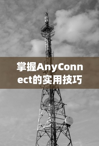 掌握AnyConnect的实用技巧，轻松管理网络资源
