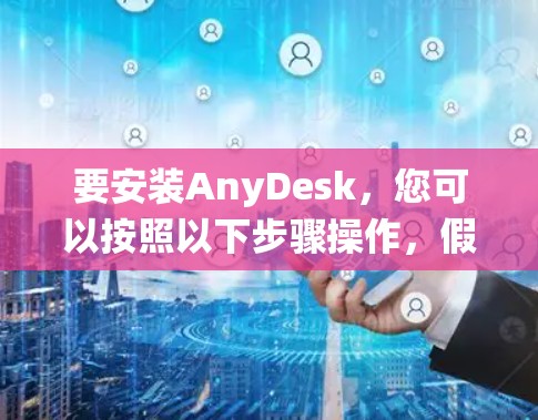要安装AnyDesk，您可以按照以下步骤操作，假设您使用的是CentOS 7系统