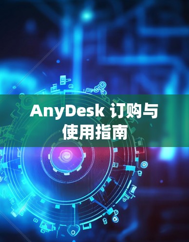 AnyDesk 订购与使用指南 AnyDesk 订购与使用指南