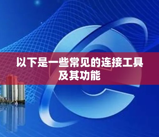 以下是一些常见的连接工具及其功能 以下是一些常见的连接工具及其功能