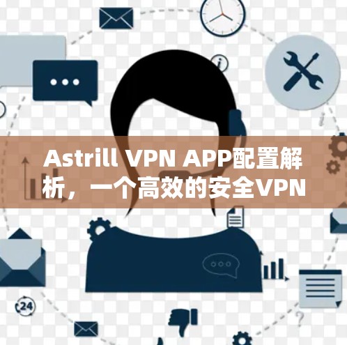 Astrill VPN APP配置解析，一个高效的安全VPN解决方案