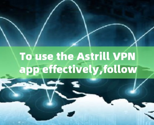 To use the Astrill VPN app effectively,follow these organized steps: