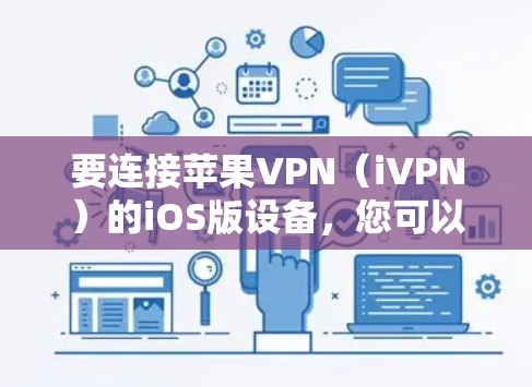 要连接苹果VPN（iVPN）的iOS版设备，您可以按照以下步骤操作
