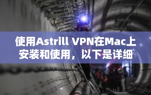 使用Astrill VPN在Mac上安装和使用,以下是详细的步骤说明 使用Astrill VPN在Mac上安装和使用,以下是详细的步骤说明