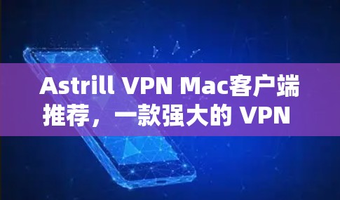 Astrill VPN Mac客户端推荐，一款强大的 VPN 服务，适合需要高效通信的用户