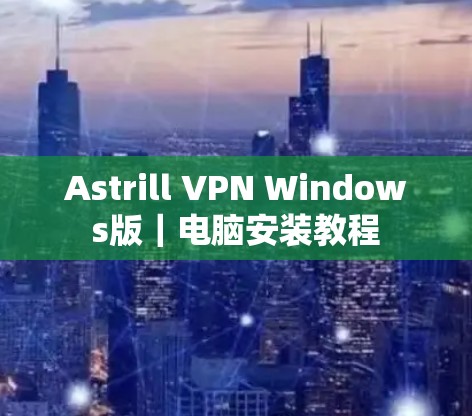Astrill VPN Windows版｜电脑安装教程