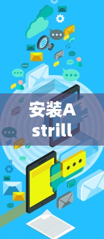安装Astrill VPN Windows版是一个相对简单的过程，但为了确保安全和正确性，有几个注意事项和步骤需要遵循。以下是详细的安装指南