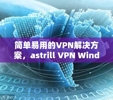 简单易用的VPN解决方案,astrill VPN Windows客户端 简单易用的VPN解决方案,astrill VPN Windows客户端